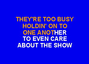 THEY'RE TOO BUSY
HOLDIN' ON TO

ONE ANOTHER
TO EVEN CARE

ABOUT THE SHOW