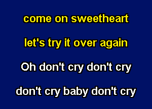 come on sweetheart
let's try it over again

Oh don't cry don't cry

don't cry baby don't cry