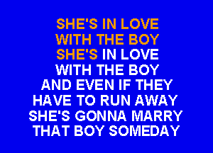 SHE'S IN LOVE

WITH THE BOY
SHE'S IN LOVE

WITH THE BOY
AND EVEN IF THEY

HAVE TO RUN AWAY

SHE'S GONNA MARRY
THAT BOY SOMEDAY