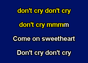 don't cry don't cry
don't cry mmmm

Come on sweetheart

Don't cry don't cry