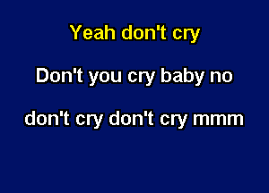 Yeah don't cry

Don't you cry baby no

don't cry don't cry mmm