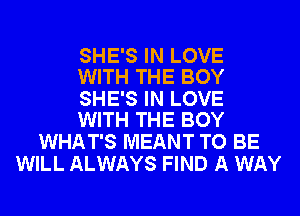 SHE'S IN LOVE
WITH THE BOY

SHE'S IN LOVE
WITH THE BOY

WHAT'S MEANT TO BE
WILL ALWAYS FIND A WAY