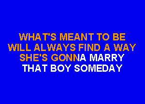 WHAT'S MEANT TO BE

WILL ALWAYS FIND A WAY
SHE'S GONNA MARRY

THAT BOY SOMEDAY