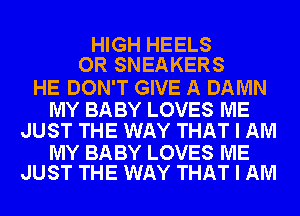 HIGH HEELS
OR SNEAKERS

HE DON'T GIVE A DAMN

MY BABY LOVES ME
JUST THE WAY THAT I AM

MY BABY LOVES ME
JUST THE WAY THAT I AM