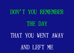 DONW YOU REMEMBER
THE DAY
THAT YOU WENT AWAY
AND LEFT ME