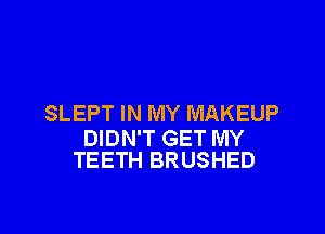 SLEPT IN MY MAKEUP

DIDN'T GET MY
TEETH BRUSHED