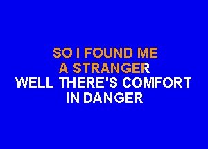 SO I FOUND ME
A STRANGER

WELL THERE'S COMFORT
IN DANGER