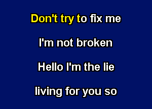 Don't try to fix me
I'm not broken

Hello I'm the lie

living for you so