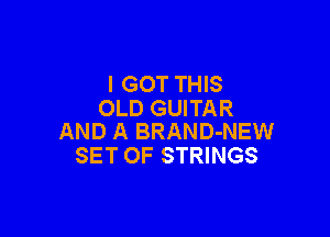 I GOT THIS
OLD GUITAR

AND A BRAND-NEW
SET OF STRINGS