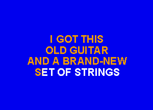 I GOT THIS
OLD GUITAR

AND A BRAND-NEW
SET OF STRINGS