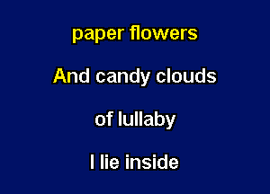 paper flowers

And candy clouds

of lullaby

I lie inside