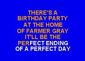 THERE'S A
BIRTHDAY PARTY

AT THE HOME

OF FARMER GRAY
IT'LL BE THE

PERFECT ENDING

OF A PERFECT DAY I