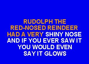 RUDOLPH THE
RED-NOSED REINDEER

HAD A VERY SHINY NOSE
AND IF YOU EVER SAW IT

YOU WOULD EVEN
SAY IT GLOWS