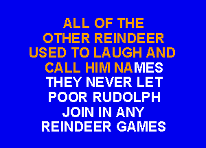 ALL OF THE

OTHER REINDEER
USED TO LAUGH AND

CALL HIM NAMES
THEY NEVER LET

POOR RUDOLPH

JOIN IN ANY
REINDEER GAMES