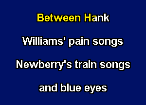 Between Hank

Williams' pain songs

Newberry's train songs

and blue eyes