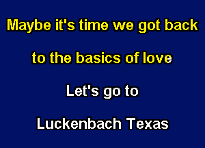 Maybe it's time we got back

to the basics of love

Let's go to

Luckenbach Texas