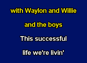 with Waylon and Willie

and the boys
This successful

life we're livin'