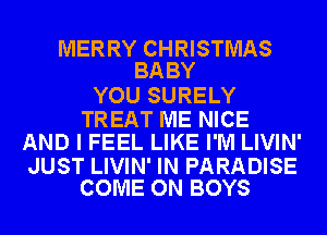 MERRY CHRISTMAS
BA BY

YOU SURELY

TREAT ME NICE
AND I FEEL LIKE I'M LIVIN'

JUST LIVIN' IN PARADISE
COME ON BOYS