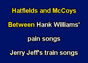 Hatfields and McCoys
Between Hank Williams'

pain songs

Jerry Jeff's train songs