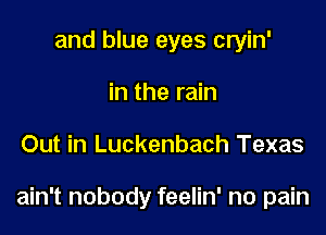 and blue eyes cryin'
in the rain

Out in Luckenbach Texas

ain't nobody feelin' no pain
