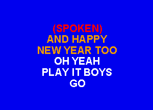 AND HAPPY
NEW YEAR TOO

OH YEAH
PLAY IT BOYS
G0