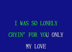 I WAS SO LONELY

CRYIN FOR YOU ONLY
MY LOVE