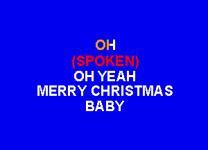 0H

OH YEAH
MERRY CHRISTMAS

BA BY