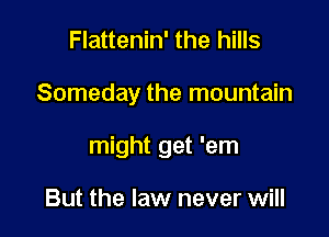 Flattenin' the hills

Someday the mountain

might get 'em

But the law never will