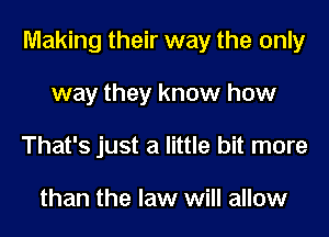 Making their way the only
way they know how
That's just a little bit more

than the law will allow