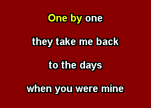 One by one

they take me back

to the days

when you were mine