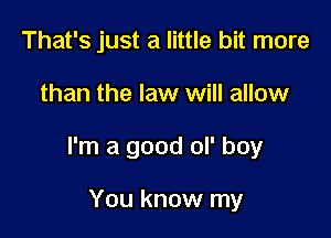 That's just a little bit more

than the law will allow

I'm a good ol' boy

You know my