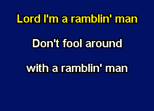 Lord I'm a ramblin' man

Don't fool around

with a ramblin' man