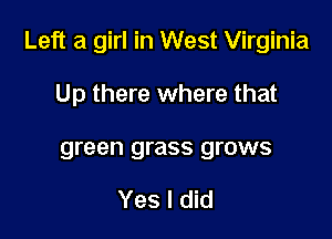 Left a girl in West Virginia

Up there where that
green grass grows

Yes I did