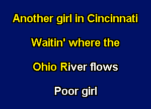 Another girl in Cincinnati
Waitin' where the

Ohio River f10ws

Poor girl