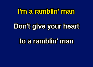 I'm a ramblin' man

Don't give your heart

to a ramblin' man