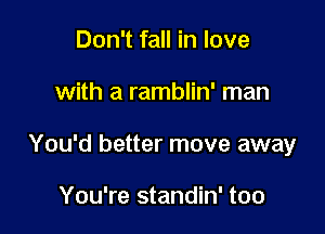 Don't fall in love

with a ramblin' man

You'd better move away

You're standin' too