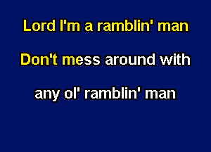 Lord I'm a ramblin' man

Don't mess around with

any ol' ramblin' man