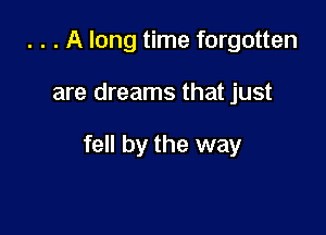 . . . A long time forgotten

are dreams that just

fell by the way