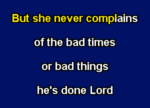 But she never complains

of the bad times
or bad things

he's done Lord