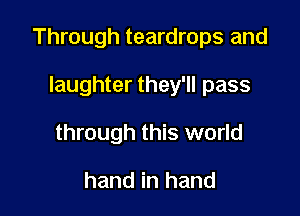 Through teardrops and

laughter they'll pass
through this world

hand in hand