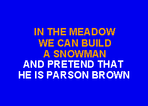 IN THE MEADOW

WE CAN BUILD

A SNOWMAN
AND PRETEND THAT

HE IS PARSON BROWN