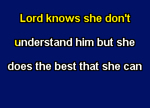 Lord knows she don't

understand him but she

does the best that she can