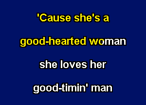 'Cause she's a
good-hearted woman

she loves her

good-timin' man