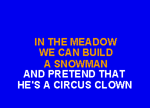 IN THE MEADOW
WE CAN BUILD

A SNOWMAN
AND PRETEND THAT

HE'S A CIRCUS CLOWN