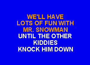 WE'LL HAVE
LOTS OF FUN WITH

MR. SNOWMAN

UNTIL THE OTHER
KIDDIES
KNOCK HIM DOWN