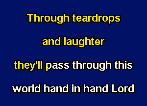 Through teardrops

and laughter

they'll pass through this

world hand in hand Lord