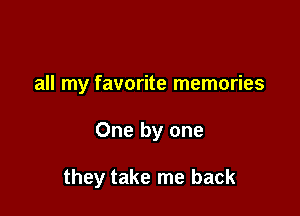 all my favorite memories

One by one

they take me back