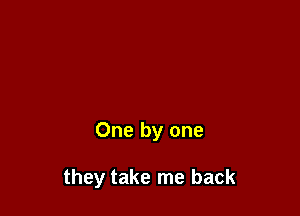 One by one

they take me back