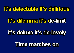 it's delectable it's delirious
It's dilemma it's de-limit
it's deluxe it's de-lovely

Time marches on