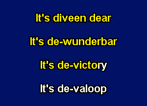 It's diveen dear
It's de-wunderbar

It's de-victory

It's de-valoop